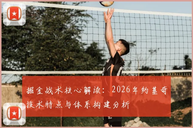 掘金战术核心解读：2026年约基奇技术特点与体系构建分析