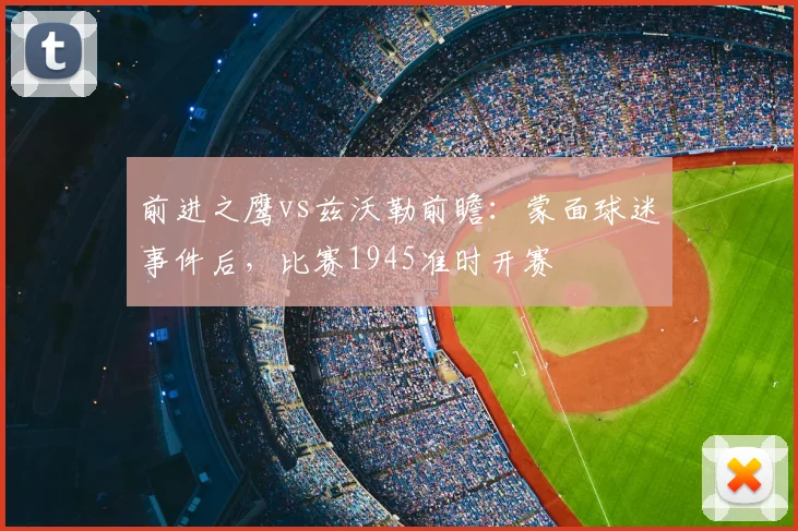 前进之鹰vs兹沃勒前瞻：蒙面球迷事件后，比赛1945准时开赛
