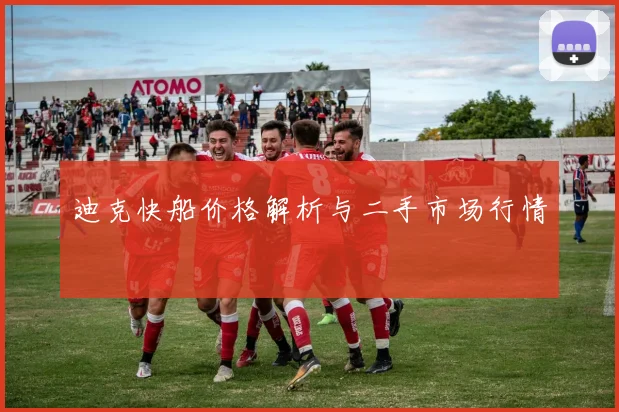 迪克快船价格解析与二手市场行情