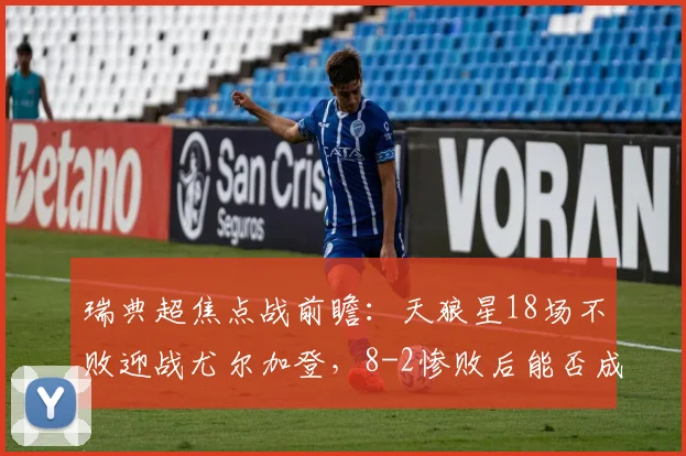 瑞典超焦点战前瞻：天狼星18场不败迎战尤尔加登，8-2惨败后能否成功复仇？