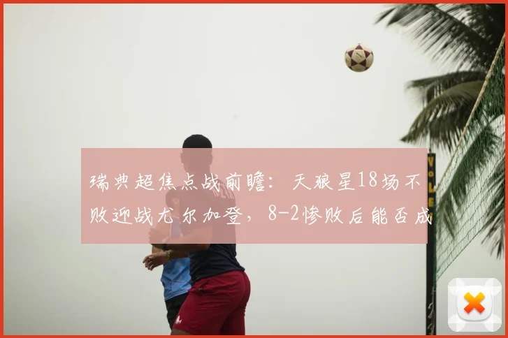 瑞典超焦点战前瞻：天狼星18场不败迎战尤尔加登，8-2惨败后能否成功复仇？